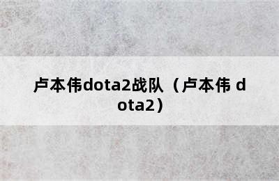 卢本伟dota2战队（卢本伟 dota2）